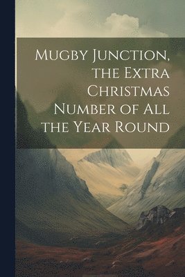 Mugby Junction, the Extra Christmas Number of All the Year Round 1