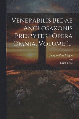Venerabilis Bedae Anglosaxonis Presbyteri Opera Omnia, Volume 1... 1