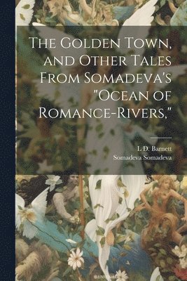 Golden Town, and Other Tales From Somadeva's "Ocean of Romance-rivers,"