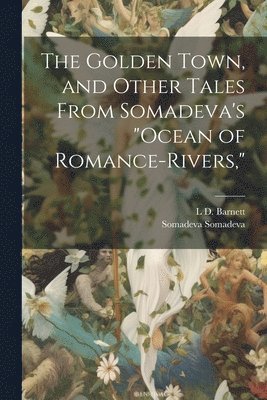 The Golden Town, and Other Tales From Somadeva's &quot;Ocean of Romance-rivers,&quot; 1