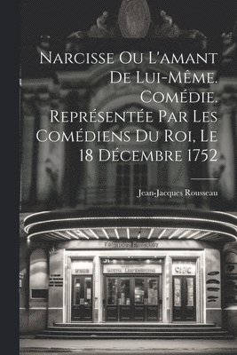 Narcisse ou L'amant de lui-même. Comédie. Représentée par les comédiens du Roi, le 18 décembre 1752