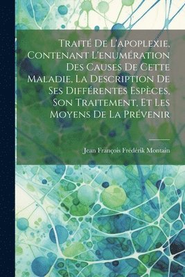 bokomslag Trait de l'apoplexie, contenant l'enumration des causes de cette maladie, la description de ses diffrentes espces, son traitement, et les moyens de la prvenir