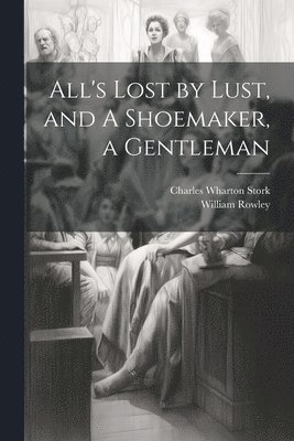 bokomslag All's Lost by Lust, and A Shoemaker, a Gentleman