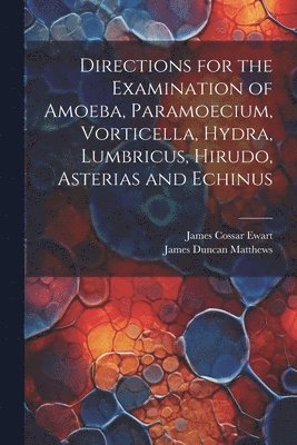 bokomslag Directions for the Examination of Amoeba, Paramoecium, Vorticella, Hydra, Lumbricus, Hirudo, Asterias and Echinus