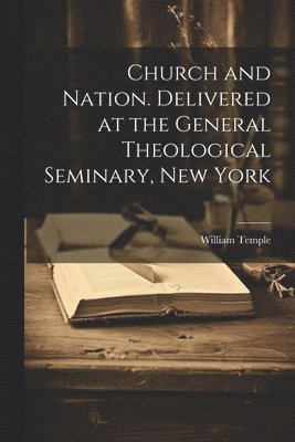 William Temple - Church and Nation. Delivered at the General Theological Seminary, New York, Häftad