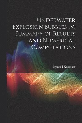Underwater Explosion Bubbles IV. Summary of Results and Numerical Computations