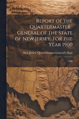 bokomslag Report of the Quartermaster- General of the State of New Jersey, for the Year 1900