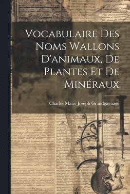 Charles Marie Joseph Grandgagnage - Vocabulaire Des Noms Wallons D'animaux, De Plantes Et De Minéraux, Häftad