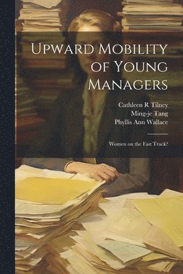 Phyllis Ann Wallace, Ming-Je Tang, Cathleen R Tilney, Ming-je Tang, Cathleen R. Tilney - Upward Mobility of Young Managers, Häftad