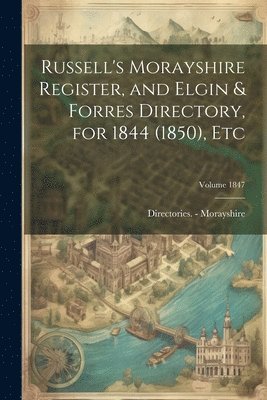 Russell's Morayshire Register, and Elgin & Forres Directory, for 1844 (1850), etc; Volume 1847 1