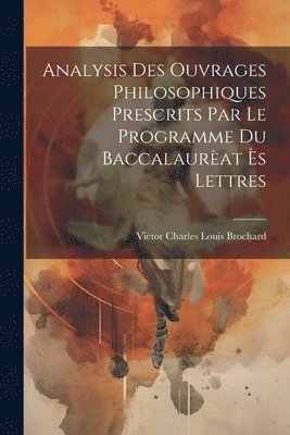 Analysis des ouvrages philosophiques prescrits par le programme du Baccalaurat s Lettres 1