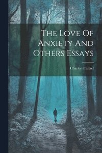 bokomslag The Love Of Anxiety And Others Essays
