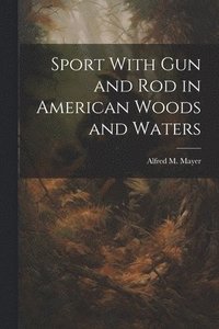 bokomslag Sport With gun and rod in American Woods and Waters