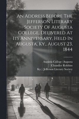 bokomslag An Address Before The Jefferson Literary Society Of Augusta College, Delivered At Its Anniversary, Held In Augusta, Ky., August 23, 1844