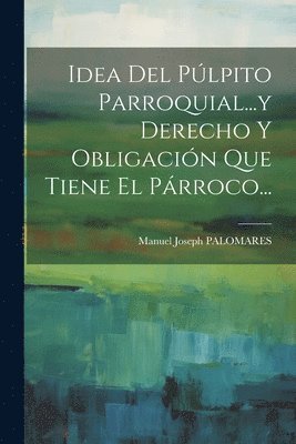 bokomslag Idea Del Plpito Parroquial...y Derecho Y Obligacin Que Tiene El Prroco...