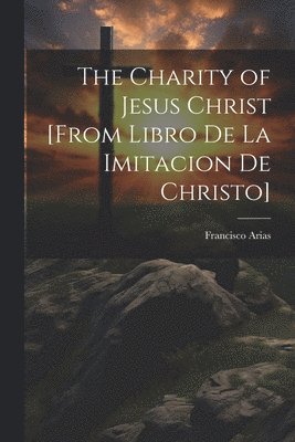 bokomslag The Charity of Jesus Christ [from Libro de la Imitacion de Christo]