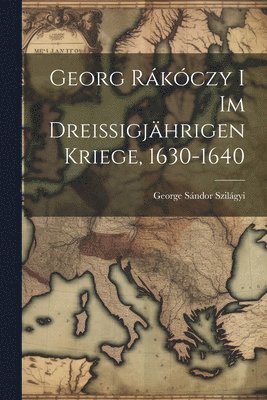 bokomslag Georg Rkczy i im Dreissigjhrigen Kriege, 1630-1640