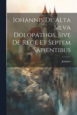 Iohannis de Alta Silva Dolopathos, Sive De Rege et Septem Sapientibus 1