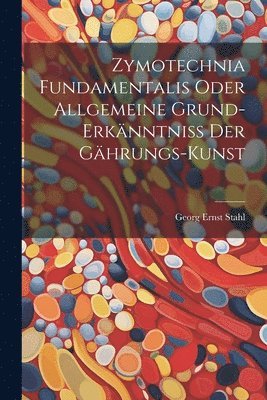 Georg Ernst Stahl - Zymotechnia Fundamentalis Oder Allgemeine Grund-erkänntniß Der Gährungs-kunst, Häftad