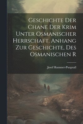 bokomslag Geschichte der Chane der Krim Unter Osmanischer Herrschaft. Anhang zur Geschichte, des Osmanischen R