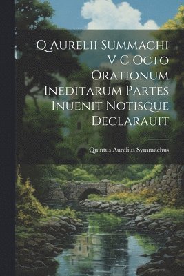 Quintus Aurelius Symmachus - Q Aurelii Summachi V C Octo Orationum Ineditarum Partes Inuenit Notisque Declarauit, Häftad