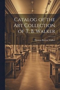 bokomslag Catalog of the Art Collection of T. B. Walker