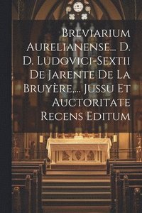 bokomslag Breviarium Aurelianense... D. D. Ludovici-sextii De Jarente De La Bruyre, ... Jussu Et Auctoritate Recens Editum