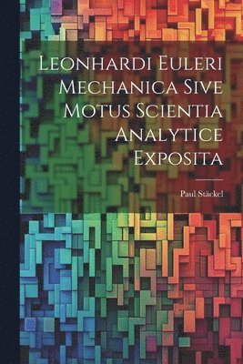 Leonhardi Euleri Mechanica Sive Motus Scientia Analytice Exposita 1