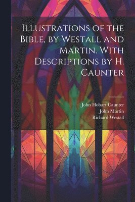 John Hobart Caunter, John Martin, Richard Westall - Illustrations of the Bible, by Westall and Martin. With Descriptions by H. Caunter, Häftad