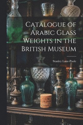 bokomslag Catalogue of Arabic Glass Weights in the British Museum