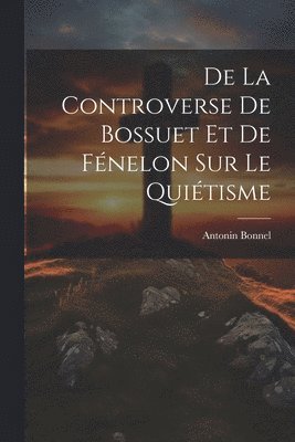 bokomslag De La Controverse De Bossuet Et De Fnelon Sur Le Quitisme