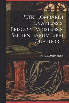 bokomslag Petri Lombardi Novariensis, Episcopi Parisiensis, Sententiarum Libri Quatuor ...