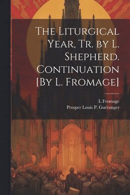 Liturgical Year, Tr. by L. Shepherd. Continuation [By L. Fromage]