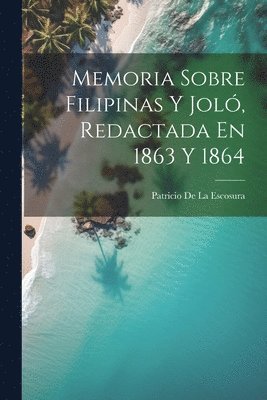 Patricio De La Escosura - Memoria Sobre Filipinas Y Joló, Redactada En 1863 Y 1864, Häftad