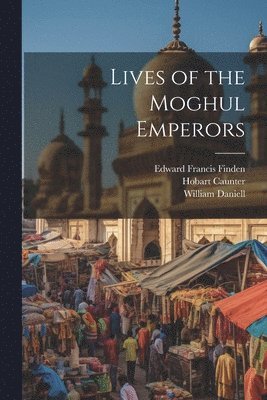 Hobart Caunter, Edward Francis Finden, William Finden - Lives of the Moghul Emperors, Häftad