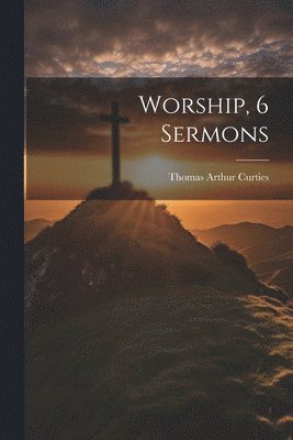 Thomas Arthur Curties - Worship, 6 Sermons, Häftad