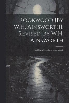 bokomslag Rookwood [By W.H. Ainsworth]. Revised. by W.H. Ainsworth