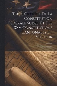 bokomslag Texte Officiel De La Constitution Fdrale Suisse, Et Des XXV Constitutions Cantonales En Vigueur