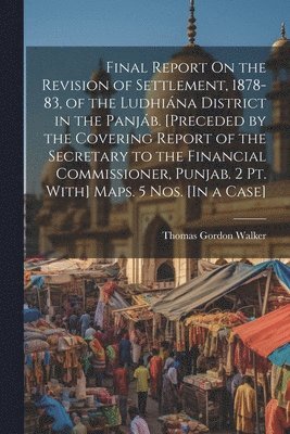 bokomslag Final Report On the Revision of Settlement, 1878-83, of the Ludhina District in the Panjb. [Preceded by the Covering Report of the Secretary to the Financial Commissioner, Punjab. 2 Pt. With]