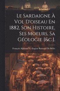 bokomslag Sardaigne À Vol D'oiseau En 1882, Son Histoire, Ses Moeurs, Sa Géologie [&c.].