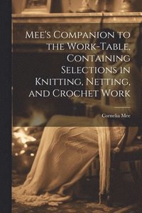 bokomslag Mee's Companion to the Work-Table, Containing Selections in Knitting, Netting, and Crochet Work
