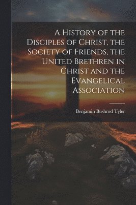 bokomslag A History of the Disciples of Christ, the Society of Friends, the United Brethren in Christ and the Evangelical Association