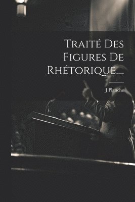 J Planche, J. Planche - Traité Des Figures De Rhétorique...., Häftad