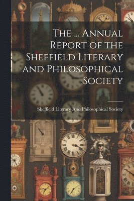 Sheffield Literary and Philosophical - ... Annual Report of the Sheffield Literary and Philosophical Society, Häftad