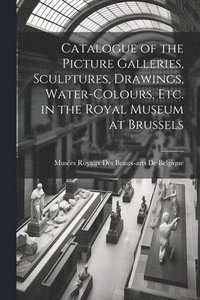 bokomslag Catalogue of the Picture Galleries, Sculptures, Drawings, Water-Colours, Etc. in the Royal Museum at Brussels
