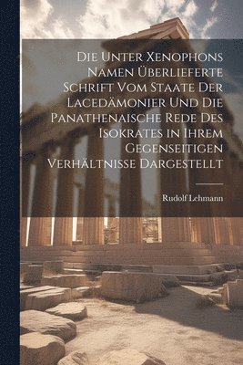 Die Unter Xenophons Namen berlieferte Schrift Vom Staate Der Lacedmonier Und Die Panathenaische Rede Des Isokrates in Ihrem Gegenseitigen Verhltnisse Dargestellt 1