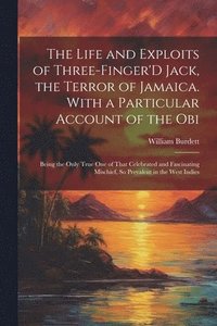 bokomslag The Life and Exploits of Three-Finger'D Jack, the Terror of Jamaica. With a Particular Account of the Obi
