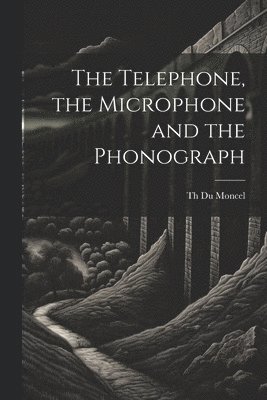 bokomslag The Telephone, the Microphone and the Phonograph