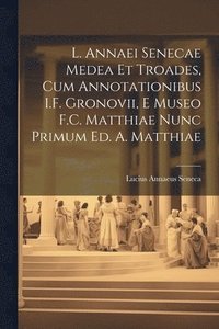 bokomslag L. Annaei Senecae Medea Et Troades, Cum Annotationibus I.F. Gronovii, E Museo F.C. Matthiae Nunc Primum Ed. A. Matthiae