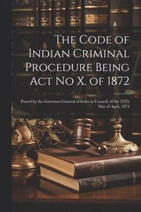 bokomslag The Code of Indian Criminal Procedure Being Act No X. of 1872
